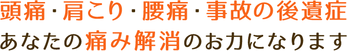 頭痛・肩こり・腰痛・事故の後遺症あなたの痛み解消のお力になります