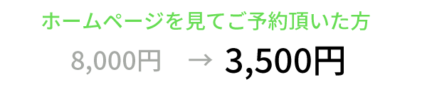 ホームページを見てご予約頂いた方は5,000円のところ3,000円